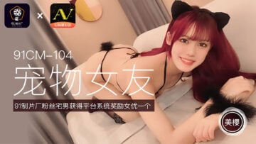 国产AV 91制片厂 91CM104 宠物女友 美樱的啊!